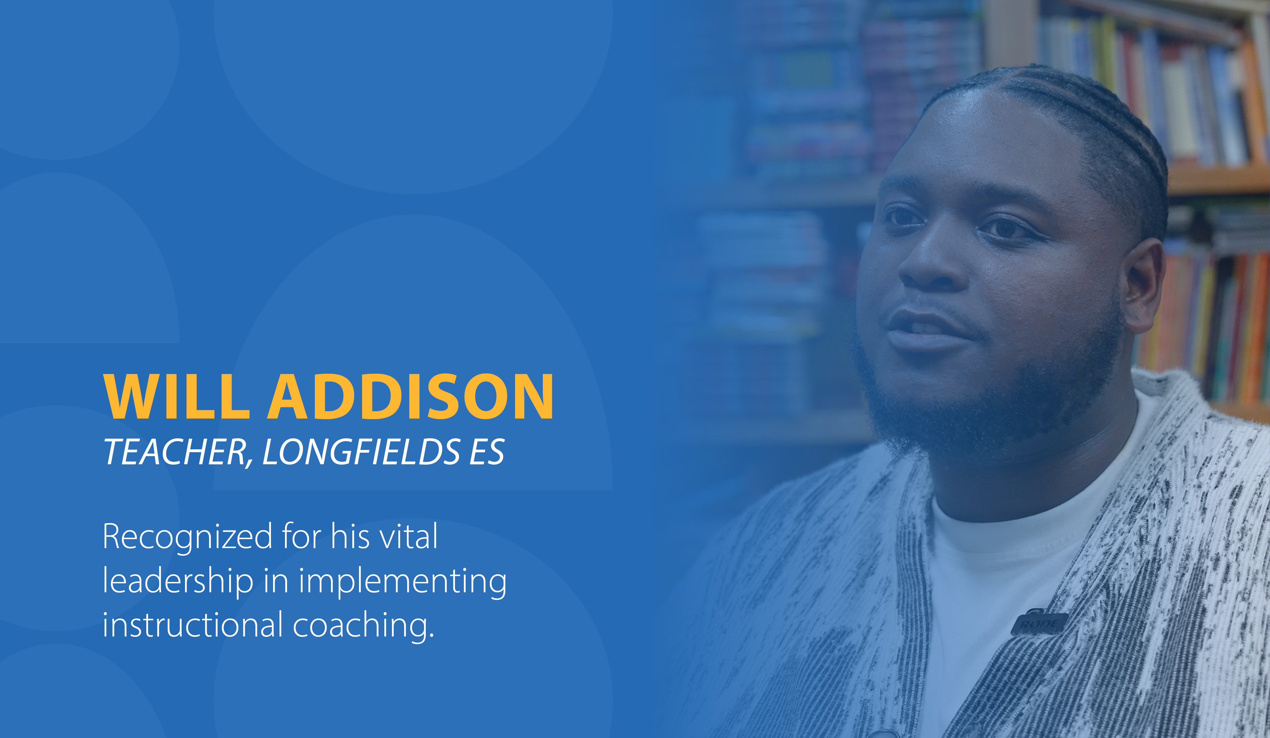 Will Addison, Teacher, Longfield ES, Recognized for his vital leadership in implementing instructional coaching.