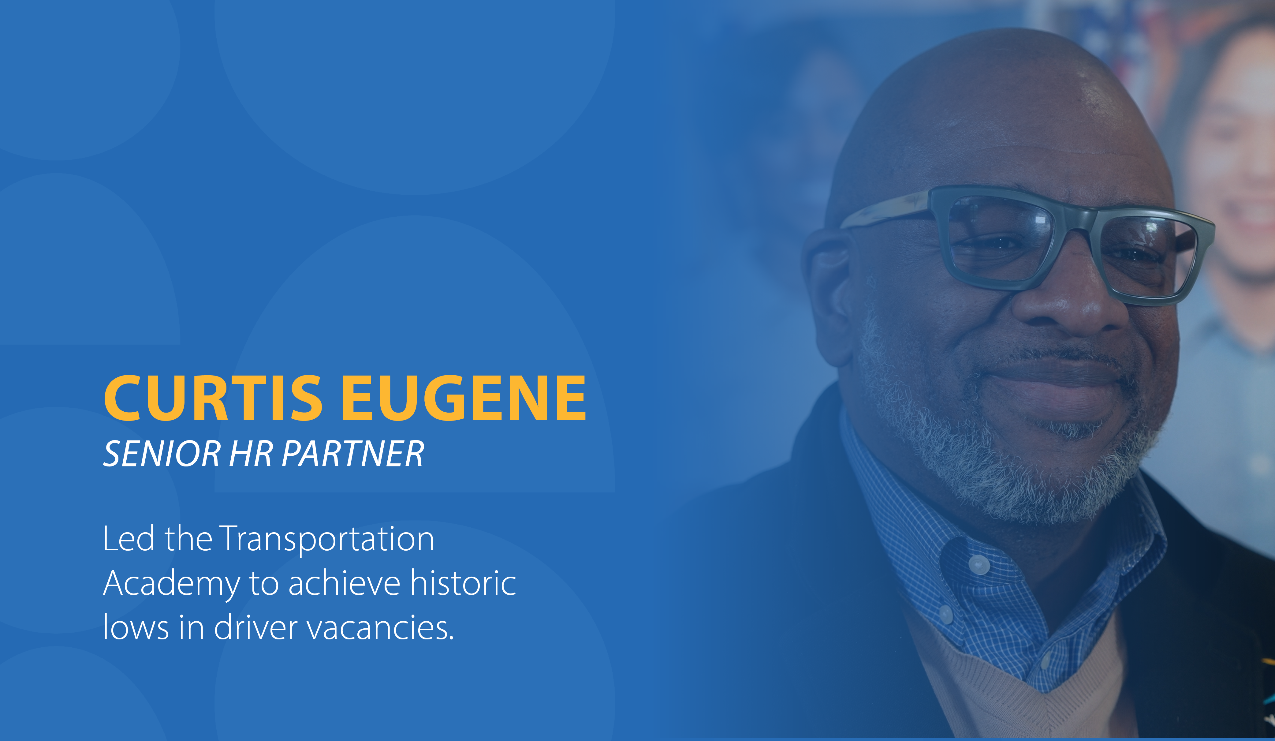 Curtis Eugene, Senior HR Partner, Led the Transportation Academy to achieve historic lows in driver vacancies.